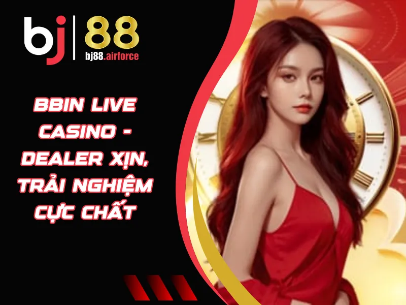 BBin Live Casino - Dealer Xịn, Trải Nghiệm Cực Chất 3 BBin Live Casino