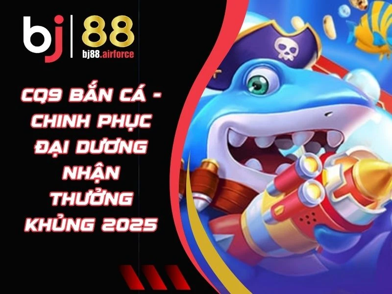CQ9 Bắn Cá - Chinh Phục Đại Dương Nhận Thưởng Khủng 2025 10 CQ9 bắn cá