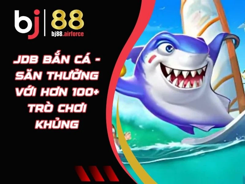 JDB Bắn Cá - Săn Thưởng Với Hơn 100+ Trò Chơi Khủng 1 JDB bắn cá